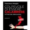 Colpevole di essere calabrese. Vittime del pregiudizio di Francesco Miraglia | Il Timone Libri